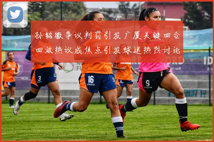 孙铭徽争议判罚引发广厦关键回合回放热议成焦点引发球迷热烈讨论