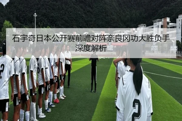 石宇奇日本公开赛前瞻对阵奈良冈功大胜负手深度解析